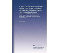 China's economic dilemmas in the 1990s the problems of reforms, modernization, and interdependence: Study papers submitted to the Joint Economic Committee, Congress of the United States