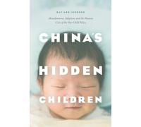 China's Hidden Children: Abandonment, Adoption, and the Human Costs of the One-Child Policy