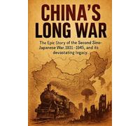 China's Long War: The Epic Story of the Second Sino-Japanese War, 1931-1945, and its devastating legacy. (History Short Reads)