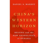 China's Western Horizon: Beijing and the New Geopolitics of Eurasia