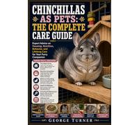 Chinchillas as Pets: The Complete Care Guide: Expert Advice on Housing, Nutrition, Behavior, and Lifelong Care for Your Furry Companion
