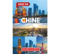 CHINE GUIDE DE VOYAGE 2025-2026: Explorez les merveilles antiques et modernes, les aperçus culturels et les itinéraires pour chaque voyageur