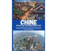 CHINE GUIDE DE VOYAGE 2026-2027: Informations pratiques, itinéraires mis à jour et conseils d'experts pour explorer les destinations emblématiques et les trésors cachés de la Chine en 2026-2027