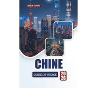 CHINE GUIDE DE VOYAGE 2026: Découvrez les principales attractions, les monuments anciens, la cuisine locale, les villes modernes et les conseils de voyage essentiels