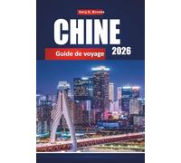 CHINE GUIDE DE VOYAGE 2026: Principales destinations, culture locale, gastronomie, attractions et itinéraires pour les visiteurs pour la première fois
