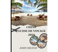 CHINE GUIDE DE VOYAGE 2026: Un compagnon de voyage immersif pour votre aventure en Chine