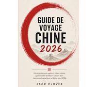 CHINE GUIDE DE VOYAGE 2026: Votre guide pratique pour explorer les villes, la culture, la gastronomie et les trésors cachés, avec des conseils de ... des recommandations mises à jour pour 2026.