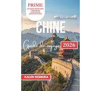 CHINE Guide de voyage: Rues anciennes, marchés au bord du lac, temples intemporels, culture vibrante, ruelles cachées