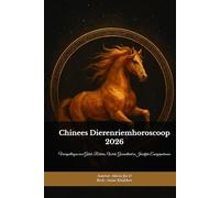 Chinees Dierenriemhoroscoop 2026: Het Vuurpaardjaar Ontcijferd - Een Complete Gids voor de Twaalf Tekens: Voorspellingen voor Geluk, Relaties, Werk, Gezondheid en Jaarlijke Energiepatronen
