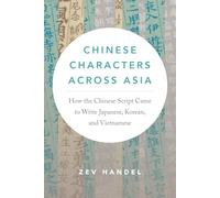 Chinese Characters across Asia: How the Chinese Script Came to Write Japanese, Korean, and Vietnamese