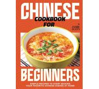 Chinese Cookbook for Beginners: Simple Recipes to Start Making Your Favorite Chinese Dishes at Home