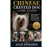 CHINESE CRESTED DOG CARE GUIDE: Breed Secrets, Training Methods, Health Care Tips, and Emotional Bonding Strategies Explained.