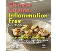 Chinese Cuisine, Inflammation-Free Cookbook: From Wok to Wellness - Explore 100+ Chinese Anti-Inflammatory Recipes, Pictures Included! (Anti-Inflammatory Collection)
