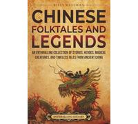 Chinese Folktales and Legends: An Enthralling Collection of Stories, Heroes, Magical Creatures, and Timeless Tales from Ancient China (Asia)