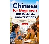 Chinese for Beginners A2: 100 Real-Life Conversations: Past, Future and Real Situations, Travel, Food, Work, English Translation, Vocabulary and Exercises