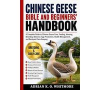 CHINESE GEESE BIBLE AND BEGINNERS’ HANDBOOK: A Complete Guide to Chinese Goose Care, Feeding, Housing, Breeding, Behavior, Egg Production, Health Management, and Backyard Farm Keeping