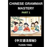 Chinese Grammar Mastery Course (Part 1)- Comprehensive Guide to Learning Mandarin Chinese Language, Culture, and Practical Usage for Beginners to Advanced Level HSK Students and Learners
