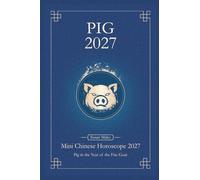 Chinese Horoscope 2027 Pig: Mini Yearly Prediction for Pig Zodiac Sign (Soft Intensity in Bloom: Your Personal Horoscope 2027)
