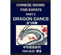 Chinese Idioms for Expats (Part 2)- Dragon Dance, A Complete Guide to Popular Mandarin Idioms with English Explanations, Examples, and Cultural Stories