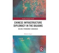 Chinese Infrastructure Diplomacy in the Balkans: Beijing ‘Sponsored’ Consensus (Southeast European Studies)