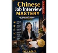 Chinese Job Interview Mastery: The Complete Guide to Answering, Asking, and Communicating Professionally in Mandarin (Chinese for Real Life Situations)
