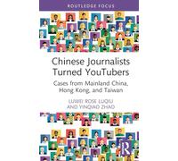 Chinese Journalists Turned YouTubers: Cases from Mainland China, Hong Kong, and Taiwan (Routledge Focus on Journalism Studies)