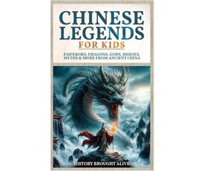 Chinese Legends For Kids: Emperors, Dragons, Gods, Heroes, Myths & More From Ancient China