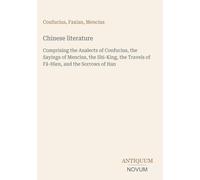 Chinese literature: Comprising the Analects of Confucius, the Sayings of Mencius, the Shi-King, the Travels of Fâ-Hien, and the Sorrows of Han