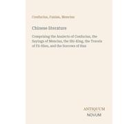 Chinese literature: Comprising the Analects of Confucius, the Sayings of Mencius, the Shi-King, the Travels of Fâ-Hien, and the Sorrows of Han