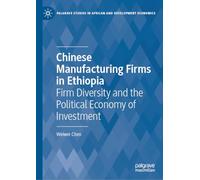 Chinese Manufacturing Firms in Ethiopia: Firm Diversity and the Political Economy of Investment (Palgrave Studies in African and Development Economics)