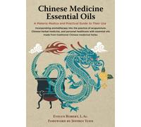 Chinese Medicine Essential Oils: A Materia Medica and Practical Guide to Their Use