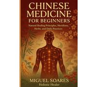 Chinese Medicine for Beginners: Natural Healing Principles, Meridians, Herbs, and Daily Practices