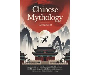 Chinese Mythology: An Easy Journey into Legends and Folklore from the Monkey King and Jade Emperor to Dragons, Temples, and Chinese Culture Today