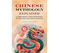 Chinese Mythology Explained: A Complete Beginner's Guide to the Jade Emperor, the Monkey King, and the Myths of Ancient China