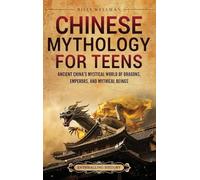 Chinese Mythology for Teens: Ancient China's Mystical World of Dragons, Emperors, and Mythical Beings