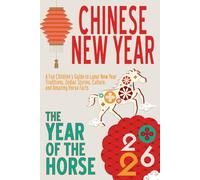 Chinese New Year 2026 for Kids: The Year of the Horse: A Fun Children’s Guide to Lunar New Year Traditions, Zodiac Stories, Culture, and Amazing Horse Facts (Plus Craft Activities)