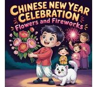 Chinese New Year Celebration: Flowers and Fireworks book for Kids A Lunar New Year Story About Family, Friendship, and Traditions Fun Educational ... Children Ages 3-8 (LUNAR CHINESE NEW YEAR)