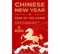 Chinese New Year of the Horse 2026: A Guide to Zodiac Meaning, Culture, and Celebration: Myths, Traditions, and Fascinating Trivia from Ancient China to Modern Times