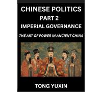 Chinese Politics (Part 2)- Imperial Governance, The Art of Power in Ancient China, The Mandate of Heaven, Government, Statecraft and Authority in ... and Secrets of Ancient Chinese Rule