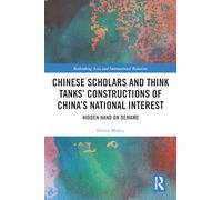 Chinese Scholars and Think Tanks' Constructions of China's National Interest: Hidden Hand on Demand (Rethinking Asia and International Relations)