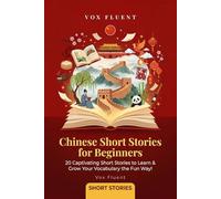Chinese Short Stories for Beginners: 20 Captivating Tales in Chinese and English with Pinyin, Vocabulary & Cultural Notes (Vox Fluent Chinese)