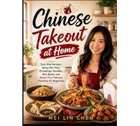 Chinese Takeout at Home: Easy Wok Recipes, Saucy Stir-Fries, Dumplings, Noodles, Rice Bowls, and Better-Than-Takeout Favorites for Beginners