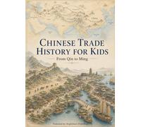 CHINESE TRADE HISTORY FOR KIDS From Qin to Ming: Silk Roads, Maritime Trade, and the Making of a Connected World