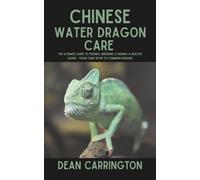 Chinese Water Dragon Care: The Ultimate Guide to Feeding, Breeding & Raising a Healthy Lizard - From Tank Setup to Common Diseases