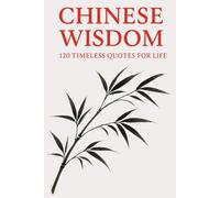 Chinese Wisdom: 120 Timeless Quotes for Life: Ancient Chinese Philosophy and Inspirational Teachings for a Mindful and Meaningful Life (Timeless Wisdom from Around the World)