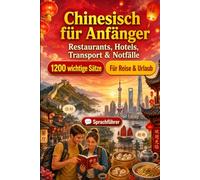 Chinesisch Für Anfänger: 1200 wichtige Chinesisch-Sätze für die Reise: Einfacher Ausspracheführer, Alltagsgespräche, Restaurants, Hotels, Transport, Shopping, Notfälle