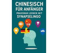 Chinesisch für Anfänger: Praxisnah lernen mit SynapseLingo (Chinesisch lernen)