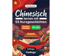 Chinesisch lernen mit 55 zweisprachigen Kurzgeschichten für Anfänger: Verbessern Sie Ihren Wortschatz, Ihr Leseverständnis und Ihre Schreibfähigkeiten mit Übungen für A1-A2 Lernende