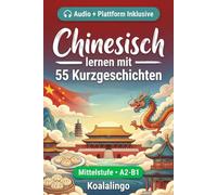 Chinesisch verbessern mit 55 zweisprachigen Kurzgeschichten für Anfänger: Verbessere deinen Wortschatz, dein Leseverständnis und deine ... für Studenten und Erwachsene auf A2-B1 Niveau