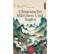 Chinesische Märchen Und Sagen: Zeitlose Volksmärchen inspiriert von der Mythologie und Weisheit des alten China